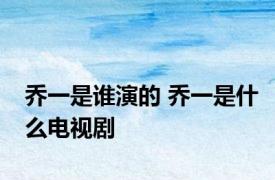 乔一是谁演的 乔一是什么电视剧