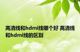 高清线和hdmi线哪个好 高清线和hdmi线的区别