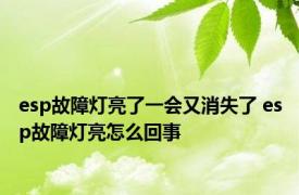 esp故障灯亮了一会又消失了 esp故障灯亮怎么回事