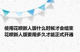 使用花呗新人版什么时候才会结束 花呗新人版要用多久才能正式开通