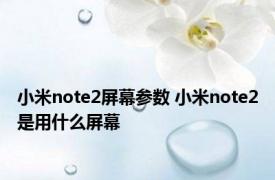 小米note2屏幕参数 小米note2是用什么屏幕