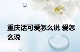 重庆话可爱怎么说 爱怎么说 
