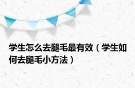 学生怎么去腿毛最有效（学生如何去腿毛小方法）