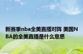 新赛季nba全美直播对阵 美国NBA的全美直播是什么意思