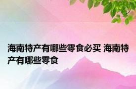 海南特产有哪些零食必买 海南特产有哪些零食