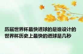 历届世界杯最快进球的是谁设计的 世界杯历史上最快的进球是几秒