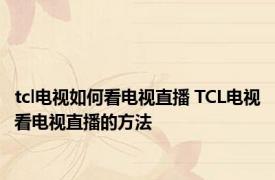 tcl电视如何看电视直播 TCL电视看电视直播的方法