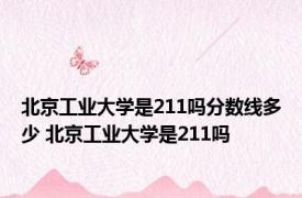 北京工业大学是211吗分数线多少 北京工业大学是211吗