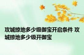 攻城掠地多少级御宝开启条件 攻城掠地多少级开御宝