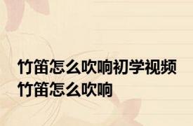 竹笛怎么吹响初学视频 竹笛怎么吹响