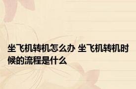 坐飞机转机怎么办 坐飞机转机时候的流程是什么