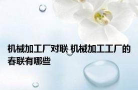 机械加工厂对联 机械加工工厂的春联有哪些