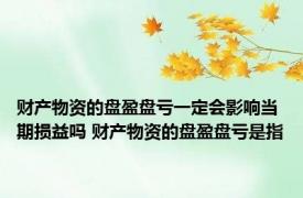 财产物资的盘盈盘亏一定会影响当期损益吗 财产物资的盘盈盘亏是指