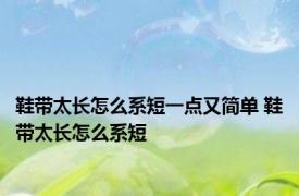 鞋带太长怎么系短一点又简单 鞋带太长怎么系短