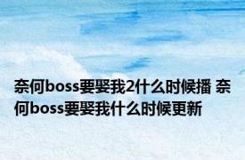 奈何boss要娶我2什么时候播 奈何boss要娶我什么时候更新