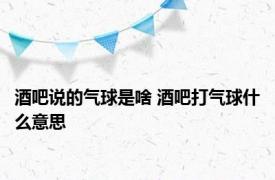 酒吧说的气球是啥 酒吧打气球什么意思