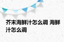 芥末海鲜汁怎么调 海鲜汁怎么调