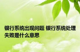 银行系统出现问题 银行系统处理失败是什么意思