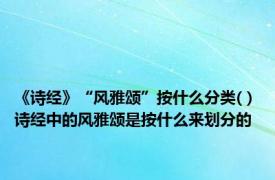 《诗经》“风雅颂”按什么分类( ) 诗经中的风雅颂是按什么来划分的