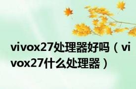 vivox27处理器好吗（vivox27什么处理器）