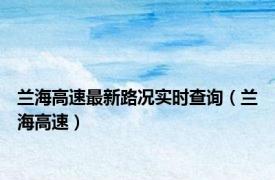 兰海高速最新路况实时查询（兰海高速）