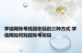 学信网账号找回密码的三种方式 学信网如何找回账号密码