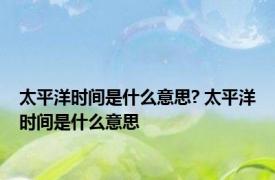 太平洋时间是什么意思? 太平洋时间是什么意思