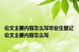 论文主要内容怎么写毕业生登记 论文主要内容怎么写