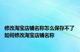 修改淘宝店铺名称怎么保存不了 如何修改淘宝店铺名称