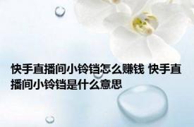 快手直播间小铃铛怎么赚钱 快手直播间小铃铛是什么意思