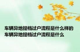 车辆异地提档过户流程是什么样的 车辆异地提档过户流程是什么