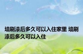墙刷漆后多久可以入住家里 墙刷漆后多久可以入住