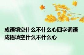 成语填空什么不什么心四字词语 成语填空什么不什么心