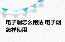 电子烟怎么用法 电子烟怎样使用