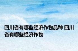 四川省有哪些经济作物品种 四川省有哪些经济作物
