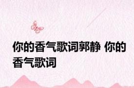 你的香气歌词郭静 你的香气歌词 