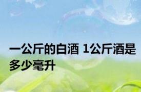 一公斤的白酒 1公斤酒是多少毫升