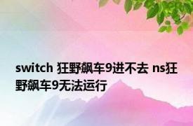 switch 狂野飙车9进不去 ns狂野飙车9无法运行