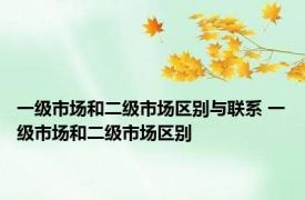 一级市场和二级市场区别与联系 一级市场和二级市场区别