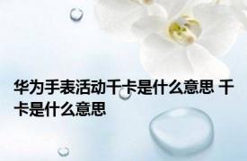 华为手表活动千卡是什么意思 千卡是什么意思