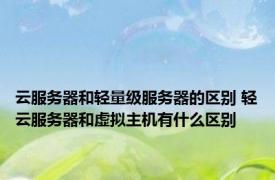 云服务器和轻量级服务器的区别 轻云服务器和虚拟主机有什么区别