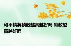 和平精英帧数越高越好吗 帧数越高越好吗