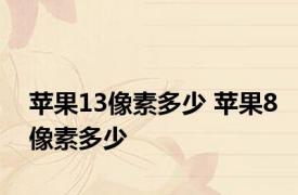 苹果13像素多少 苹果8像素多少