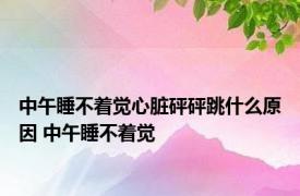 中午睡不着觉心脏砰砰跳什么原因 中午睡不着觉 