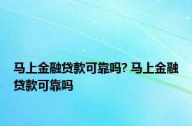 马上金融贷款可靠吗? 马上金融贷款可靠吗