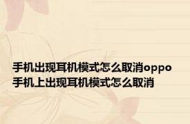手机出现耳机模式怎么取消oppo 手机上出现耳机模式怎么取消