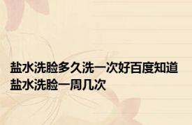盐水洗脸多久洗一次好百度知道 盐水洗脸一周几次