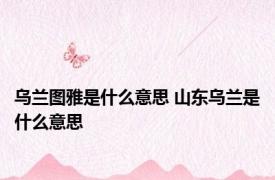 乌兰图雅是什么意思 山东乌兰是什么意思