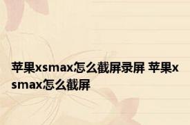 苹果xsmax怎么截屏录屏 苹果xsmax怎么截屏