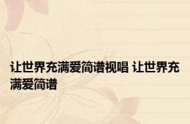 让世界充满爱简谱视唱 让世界充满爱简谱 